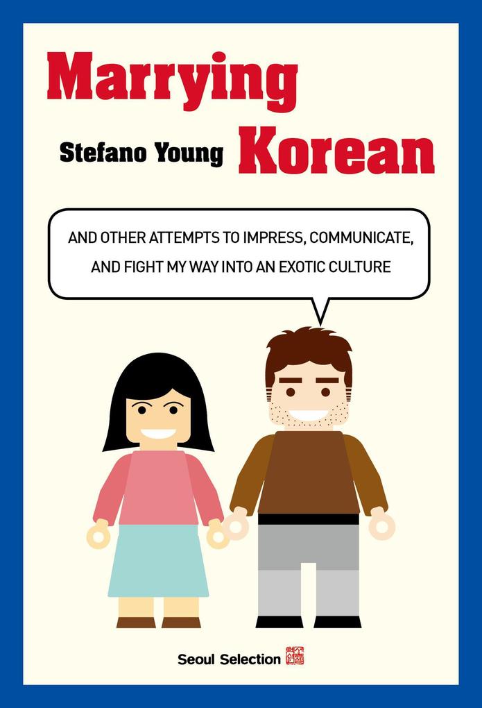 Marrying Korean: And Other Attempts To Impress Communicate And Fight My Way Into An Exotic Culture - Stefano Young