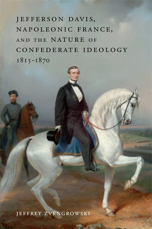Jefferson Davis Napoleonic France and the Nature of Confederate Ideology 1815-1870 - Jeffrey Zvengrowski