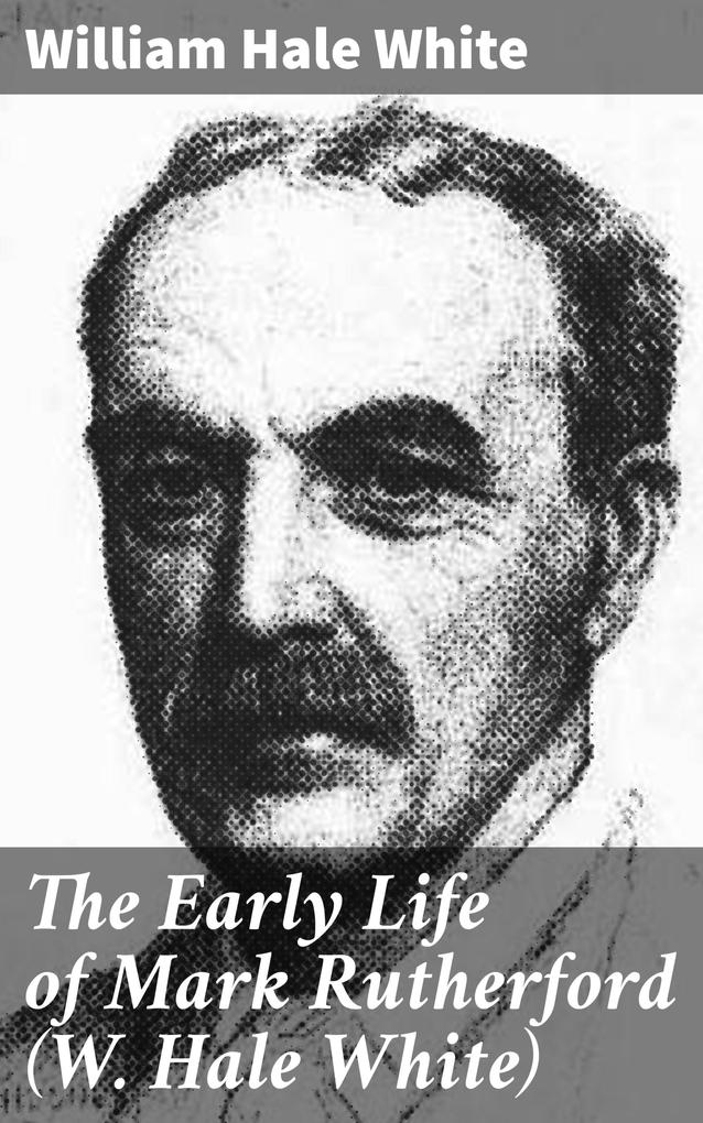 The Early Life of Mark Rutherford (W. Hale White) - William Hale White