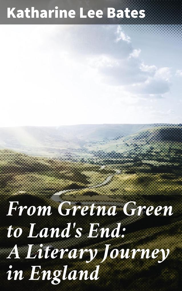 From Gretna Green to Land's End: A Literary Journey in England - Katharine Lee Bates