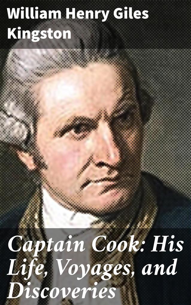Captain Cook: His Life Voyages and Discoveries - William Henry Giles Kingston