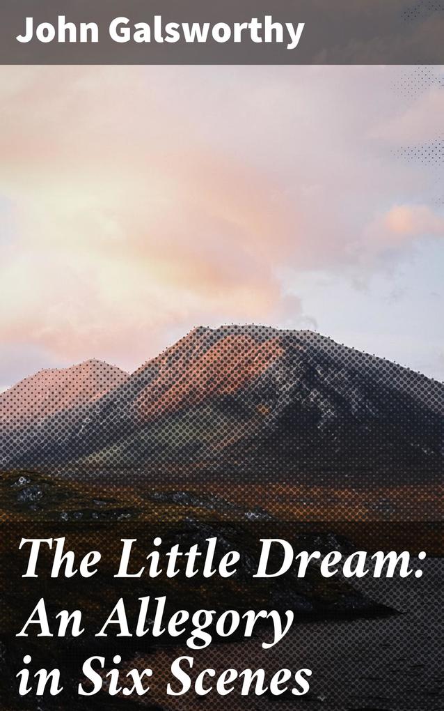 The Little Dream: An Allegory in Six Scenes - John Galsworthy
