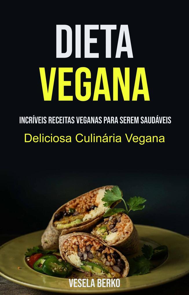 Dieta Vegana: Incríveis Receitas Veganas Para Serem Saudáveis (Deliciosa Culinária Vegana) - Vesela Berko