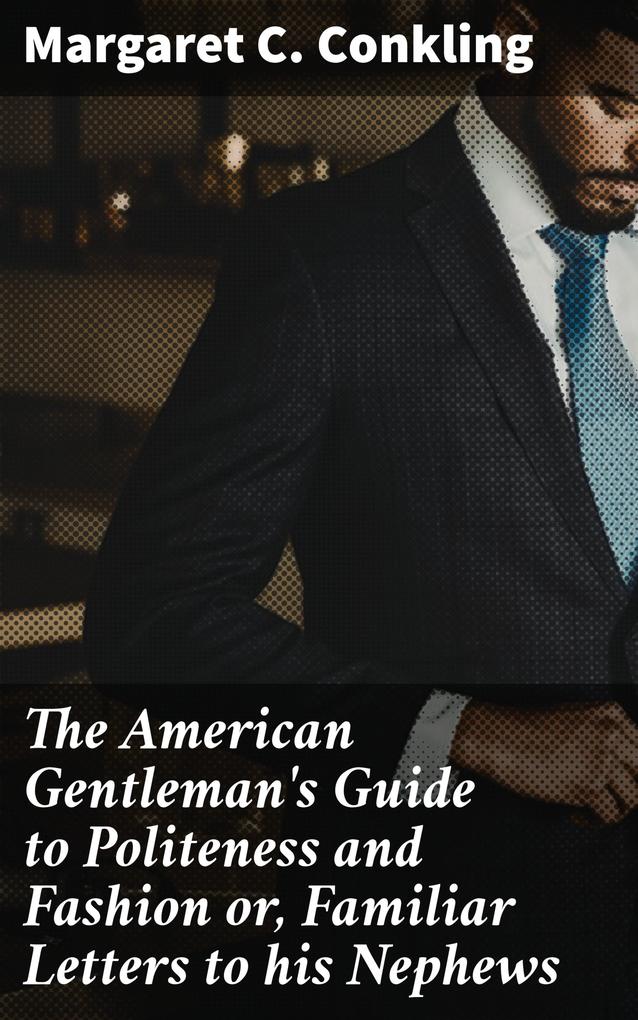 The American Gentleman's Guide to Politeness and Fashion or Familiar Letters to his Nephews