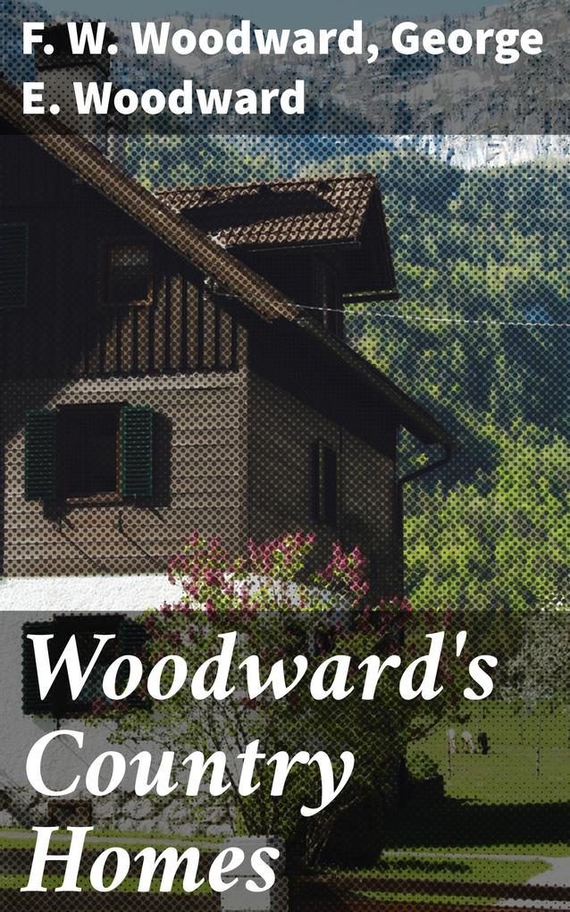 Woodward's Country Homes - F. W. Woodward/ George E. Woodward