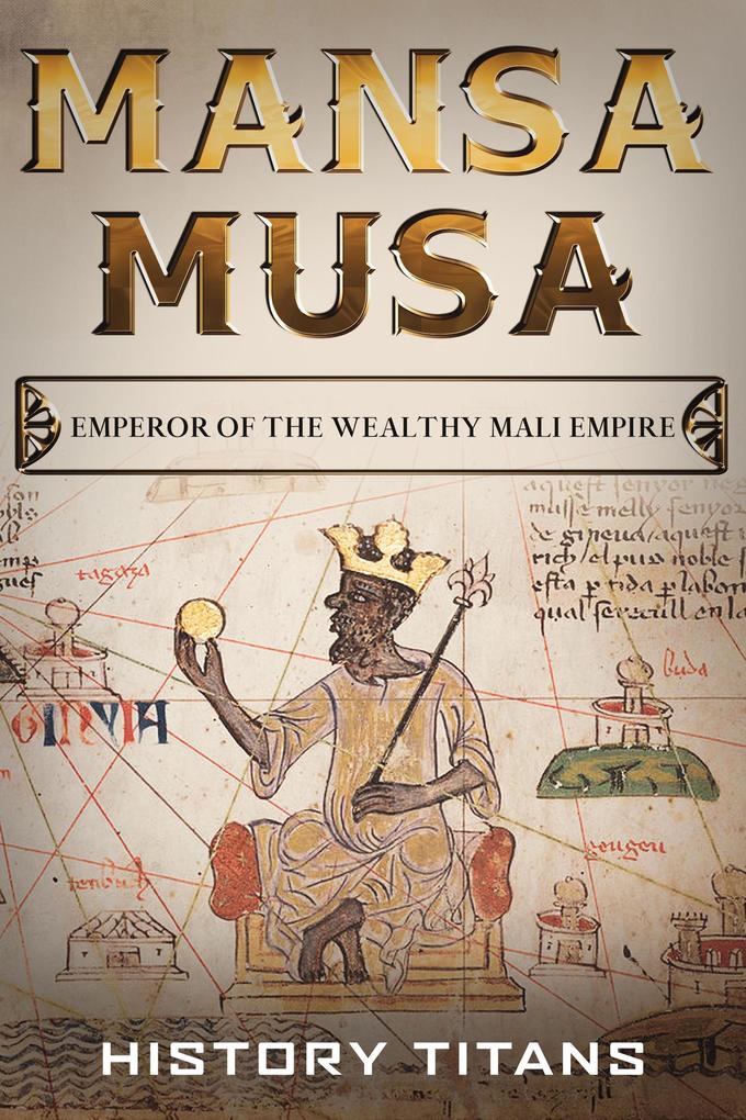 MANSA MUSA: Emperor of The Wealthy Mali Empire - History Titans