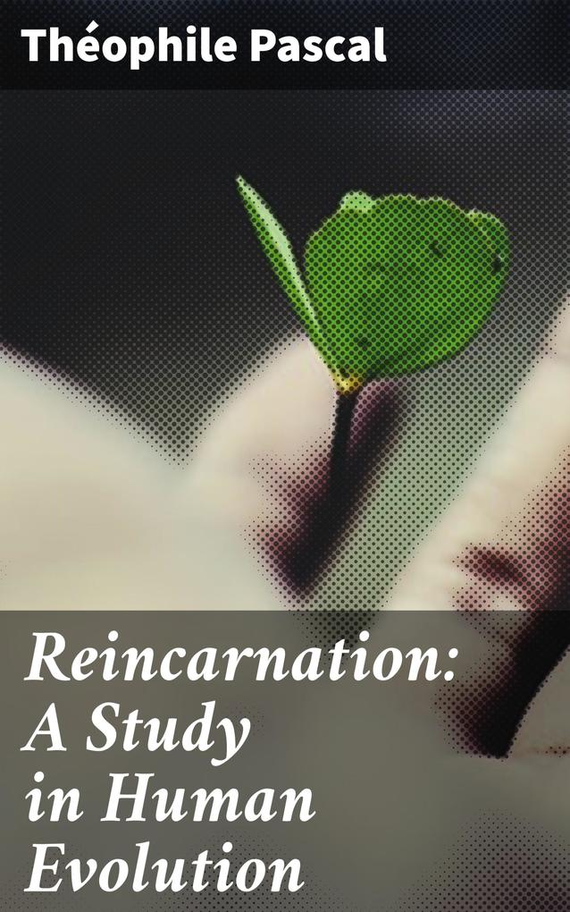 Reincarnation: A Study in Human Evolution - Théophile Pascal