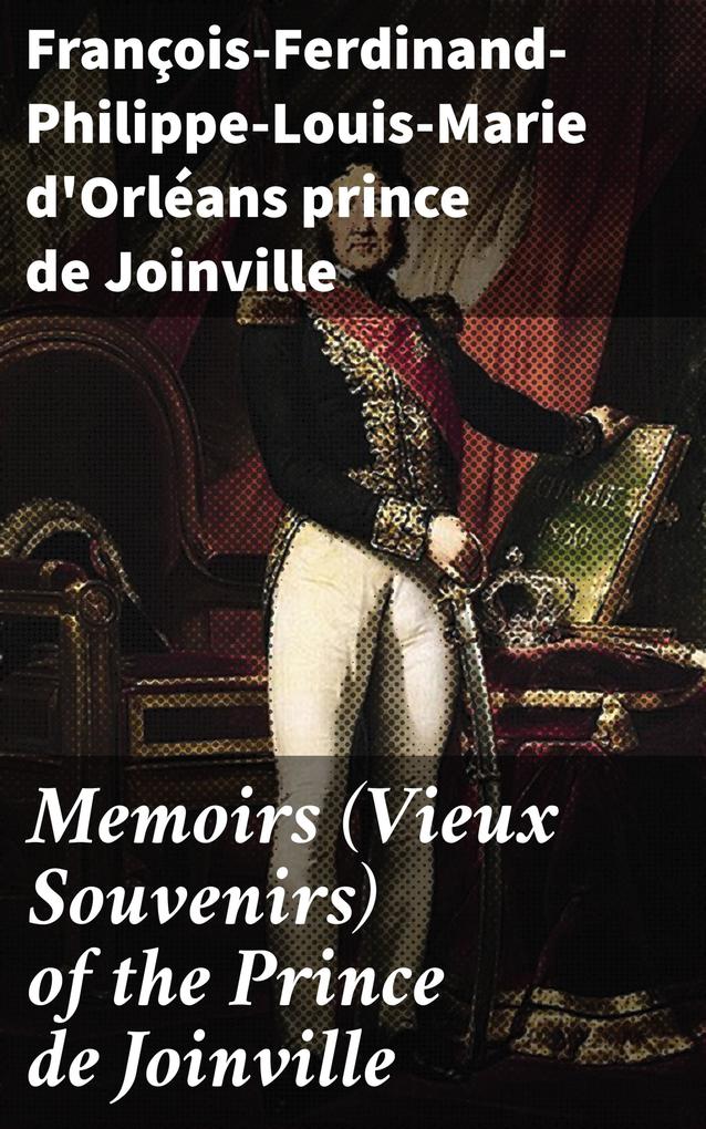 Memoirs (Vieux Souvenirs) of the Prince de Joinville - François-Ferdinand-Philippe-Louis-Marie d'Orléans Joinville