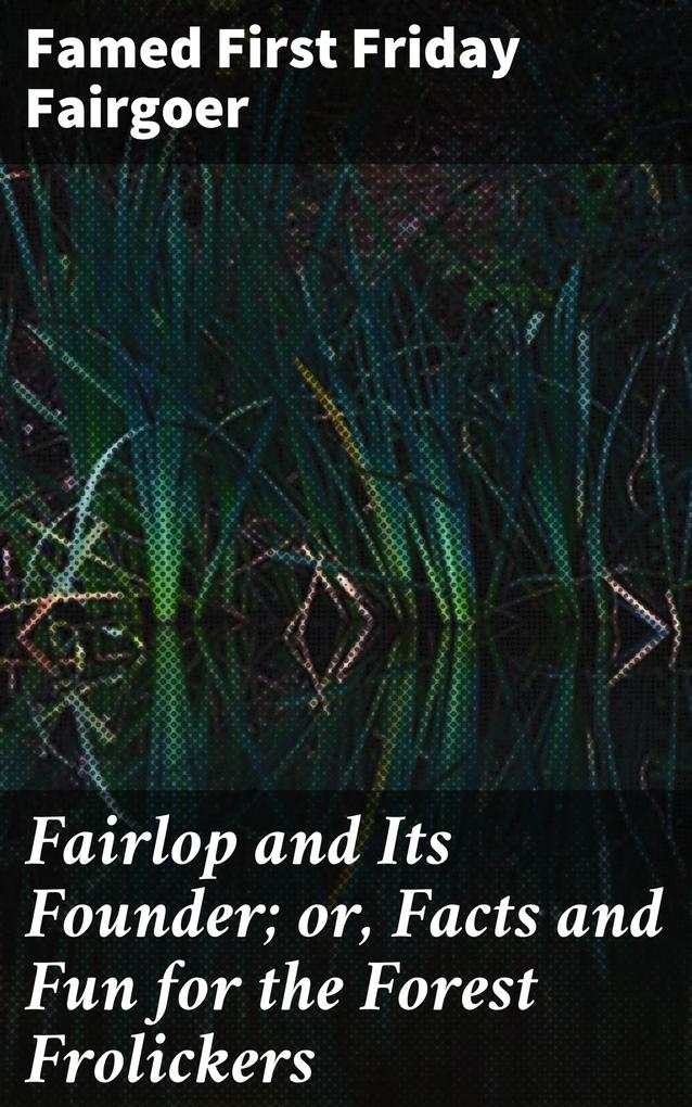 Fairlop and Its Founder; or Facts and Fun for the Forest Frolickers - Famed First Friday Fairgoer