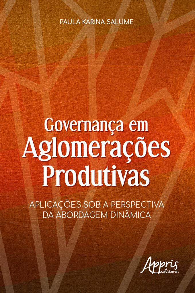 Governança em Aglomerações Produtivas: Aplicações sob a Perspectiva da Abordagem Dinâmica - Paula Karina Salume