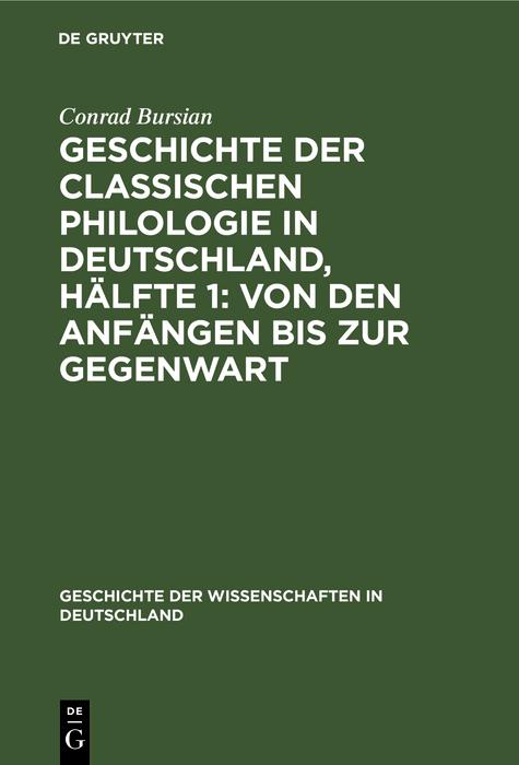 Geschichte der classischen Philologie in Deutschland Hälfte 1: Von den Anfängen bis zur Gegenwart - Conrad Bursian