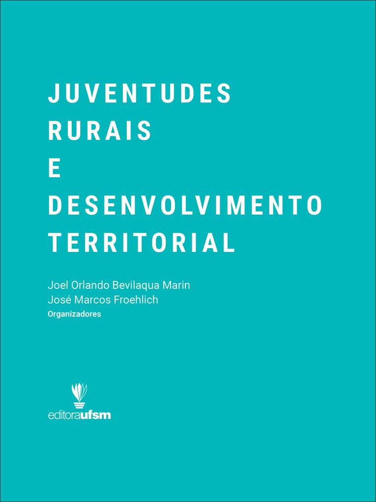 Juventudes Rurais e Desenvolvimento Territorial - José Marcos Froehlich/ Joel Orlando Bevilaqua Marin
