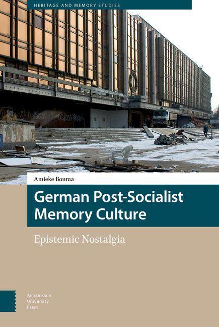 German Post-Socialist Memory Culture - Amieke Bouma