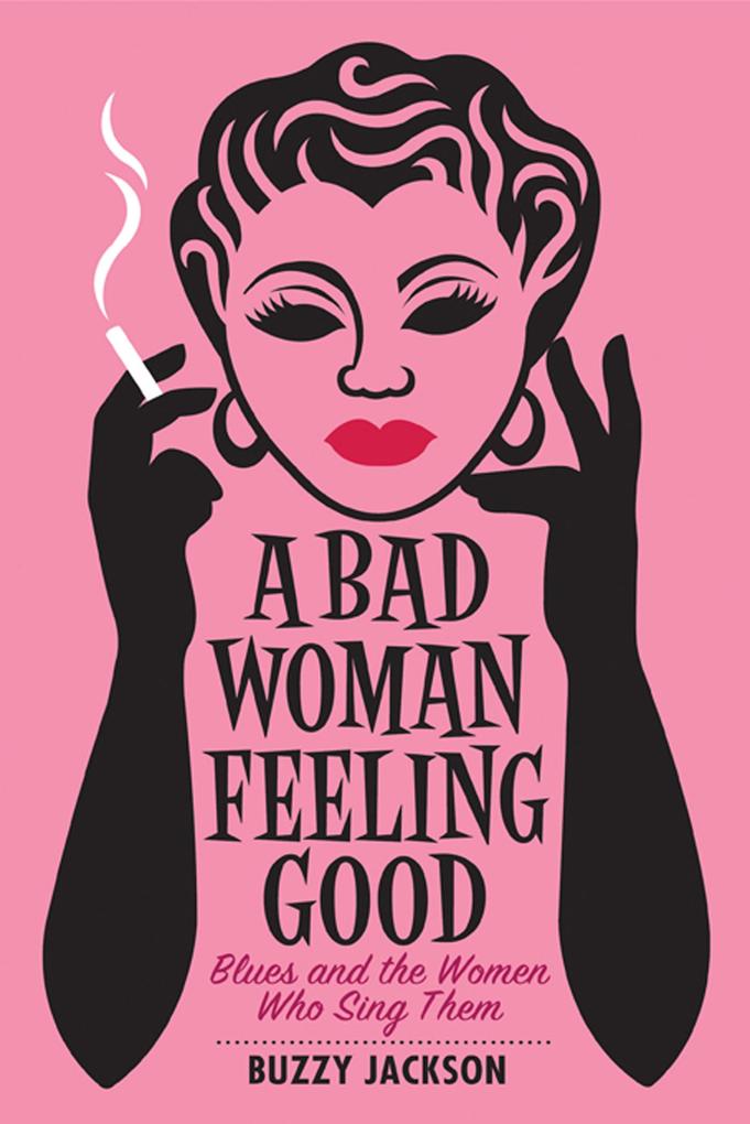 A Bad Woman Feeling Good: Blues and the Women Who Sing Them - Buzzy Jackson