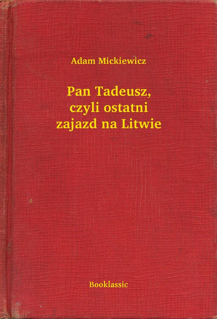 Pan Tadeusz czyli ostatni zajazd na Litwie - Adam Mickiewicz