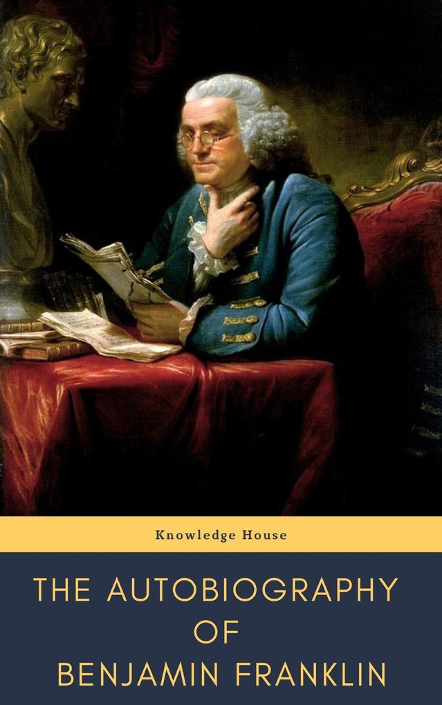 The Autobiography of Benjamin Franklin - Benjamin Franklin/ Knowledge House