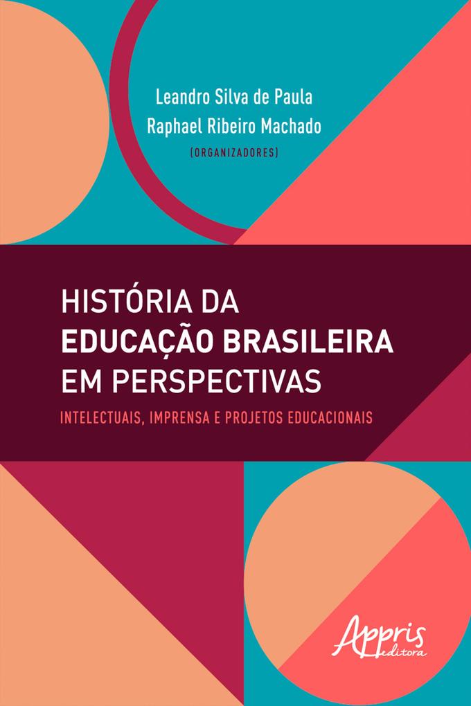 História da Educação Brasileira em Perspectivas: Intelectuais Imprensa e Projetos Educacionais - Raphael Ribeiro Machado/ Leandro Silva de Paula