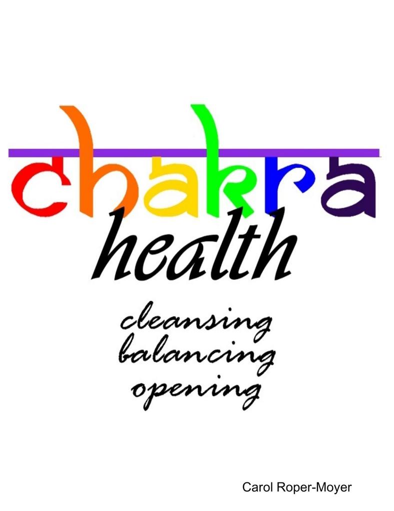Chakra Health: Cleansing Balancing Opening - Carol Roper-Moyer