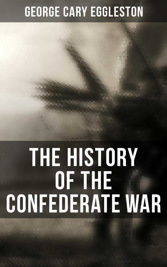 The History of the Confederate War - George Cary Eggleston