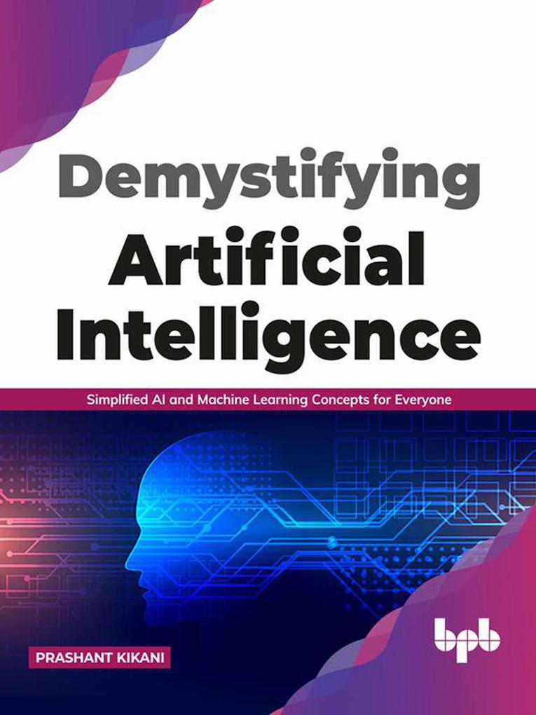 Demystifying Artificial intelligence: Simplified AI and Machine Learning concepts for Everyone (English Edition) - Prashant Kikani