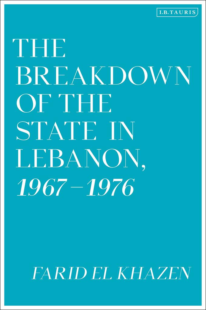 The Breakdown of the State in Lebanon 1967-1976 - Farid El Khazen