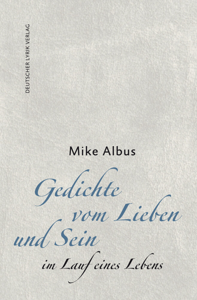 Gedichte vom Lieben und Sein im Lauf eines Lebens - Mike Albus