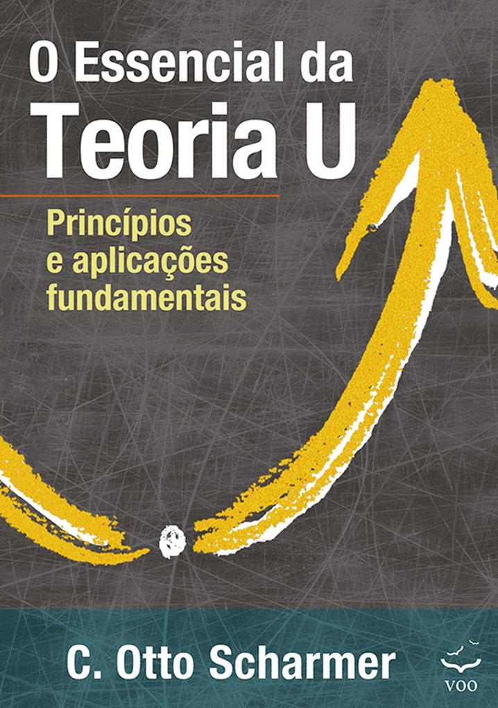 O Essencial da Teoria U - C. Otto Scharmer