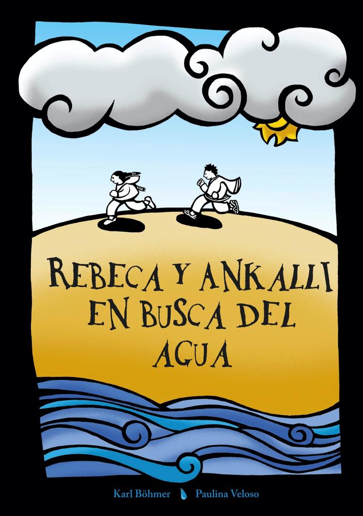 Rebeca y Ankalli en busca del agua - Karl-Oswald Böhmer Muñoz/ Paulina Marcela Veloso Henríquez