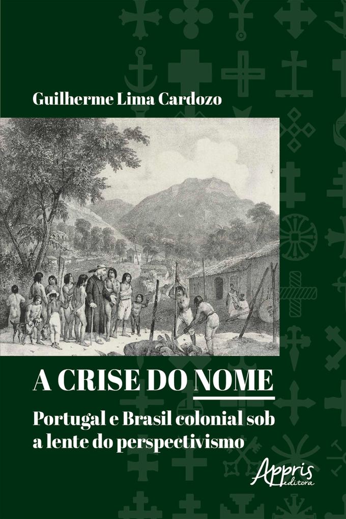 A Crise do Nome: Portugal e Brasil Colonial sob a Lente do Perspectivismo - Guilherme Lima Cardozo
