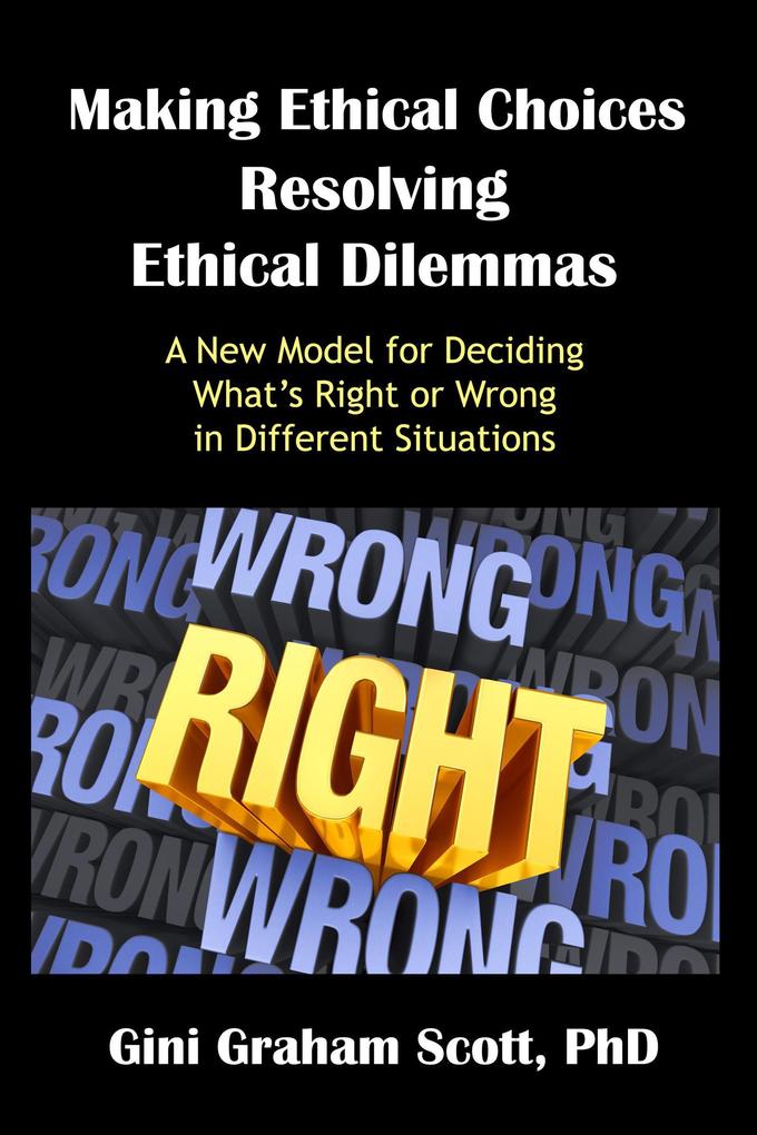 Making Ethical Choices Resolving Ethical Dilemmas - Gini Graham Scott