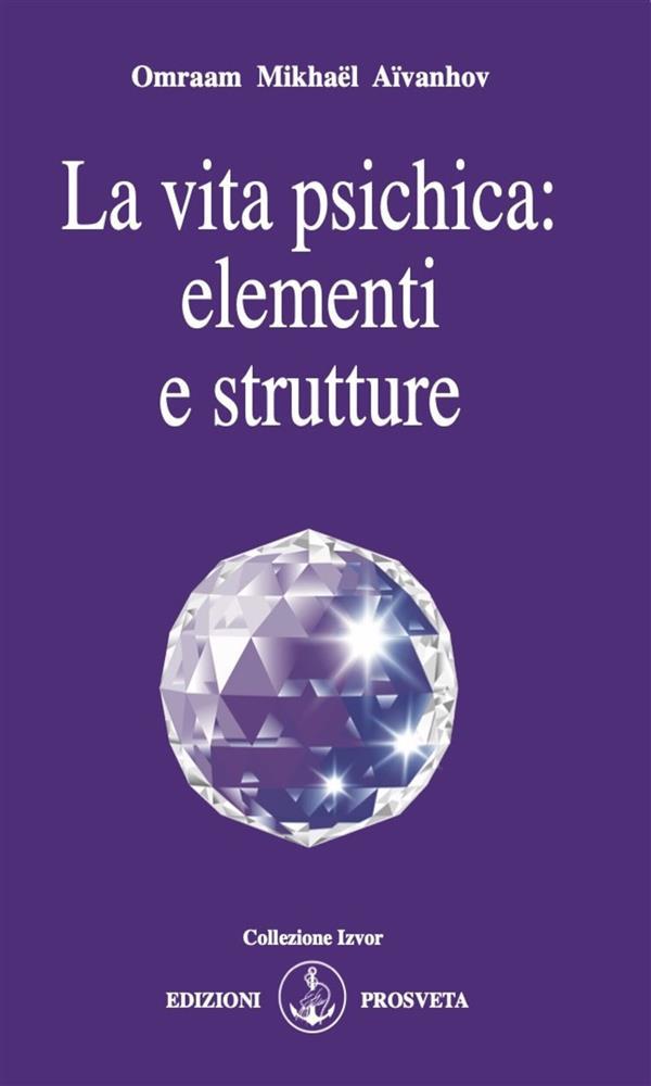 La vita psichica: elementi e strutture - Omraam Mikhaël Aïvanhov