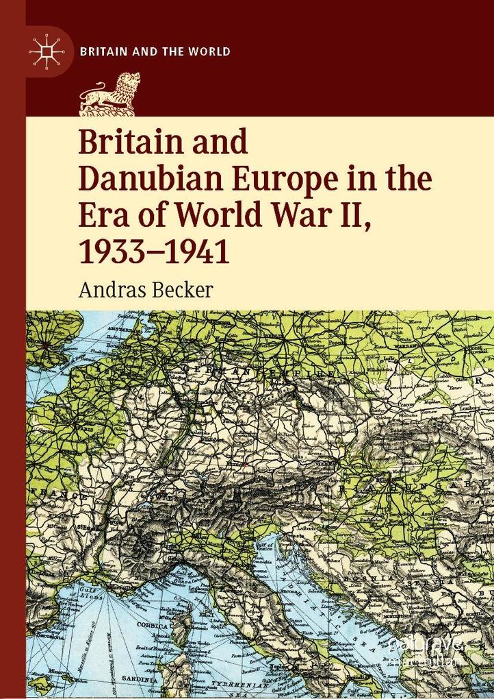 Britain and Danubian Europe in the Era of World War II 1933-1941 - Andras Becker