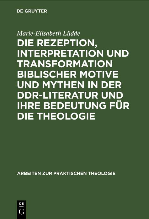 Die Rezeption Interpretation und Transformation biblischer Motive und Mythen in der DDR-Literatur und ihre Bedeutung für die Theologie - Marie-Elisabeth Lüdde