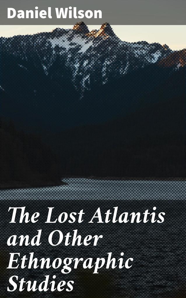 The Lost Atlantis and Other Ethnographic Studies - Daniel Wilson