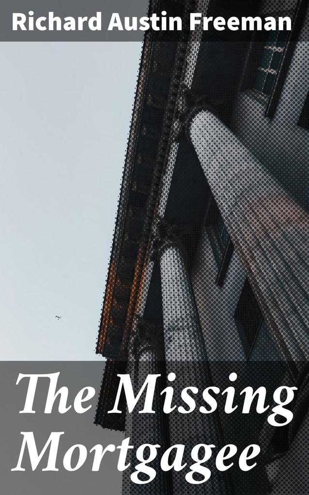 The Missing Mortgagee - Richard Austin Freeman