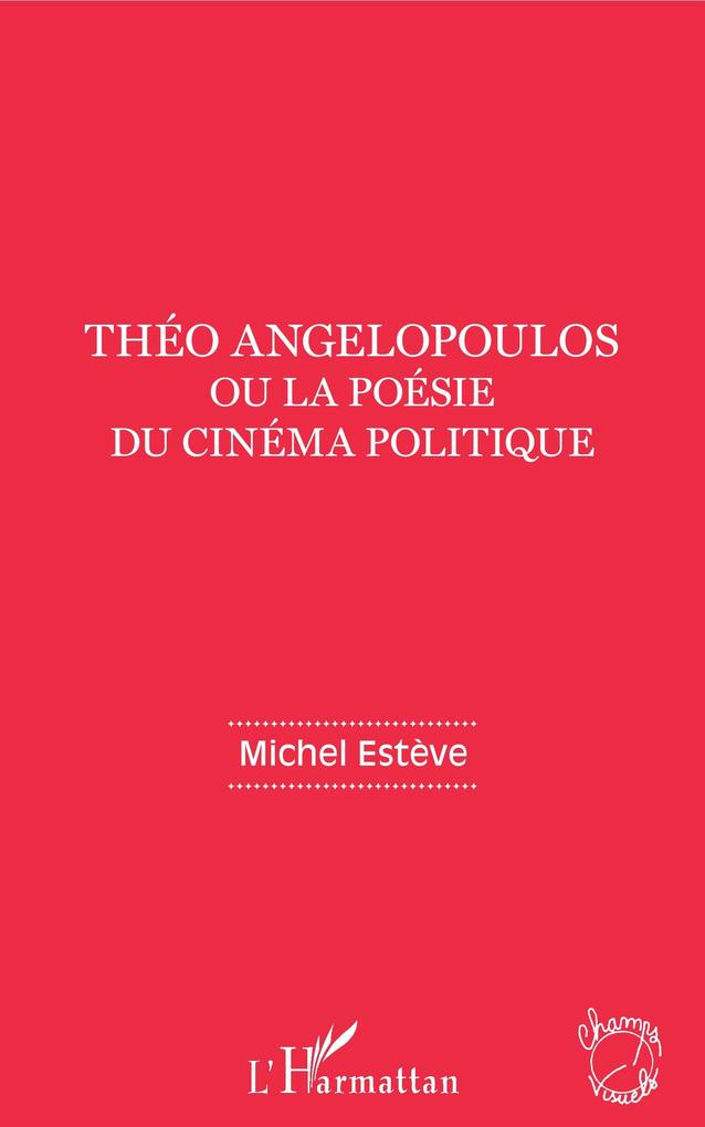Theo Angelopoulos ou la poesie du cinema politique - Esteve Michel Esteve