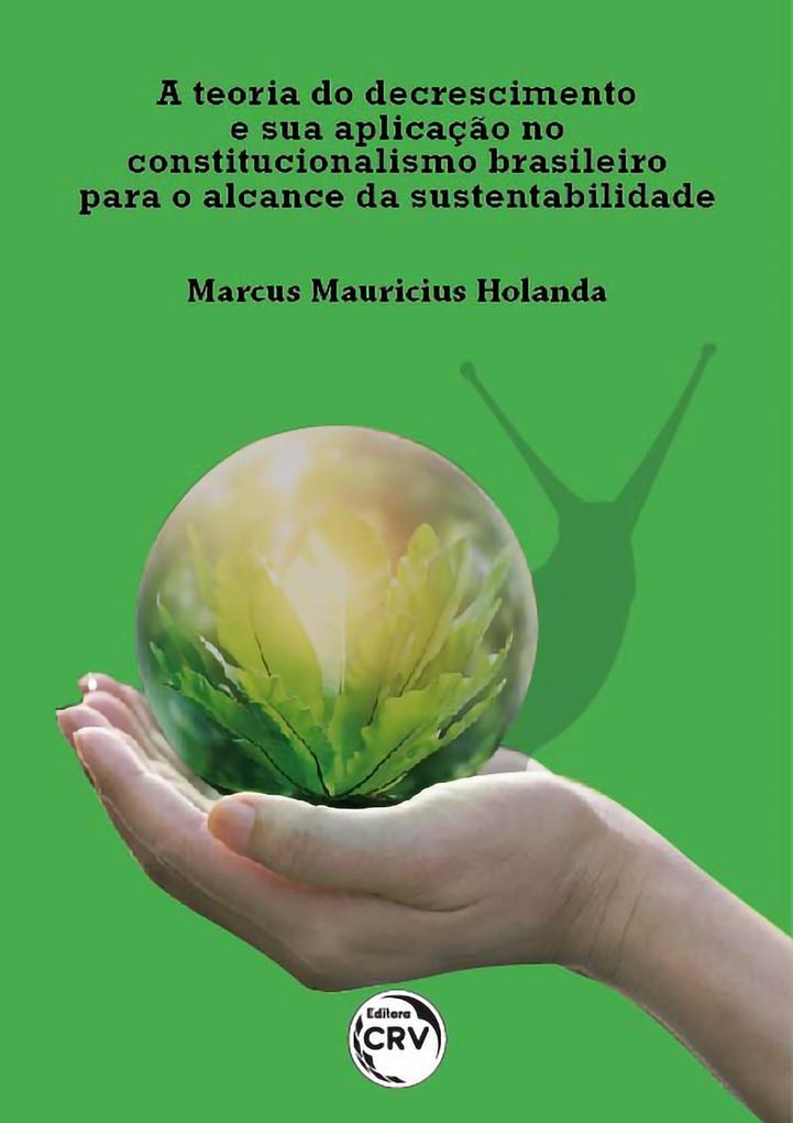A teoria do decrescimento e sua aplicação no constitucionalismo brasileiro para o alcance da sustentabilidade - Marcus Mauricius Holanda
