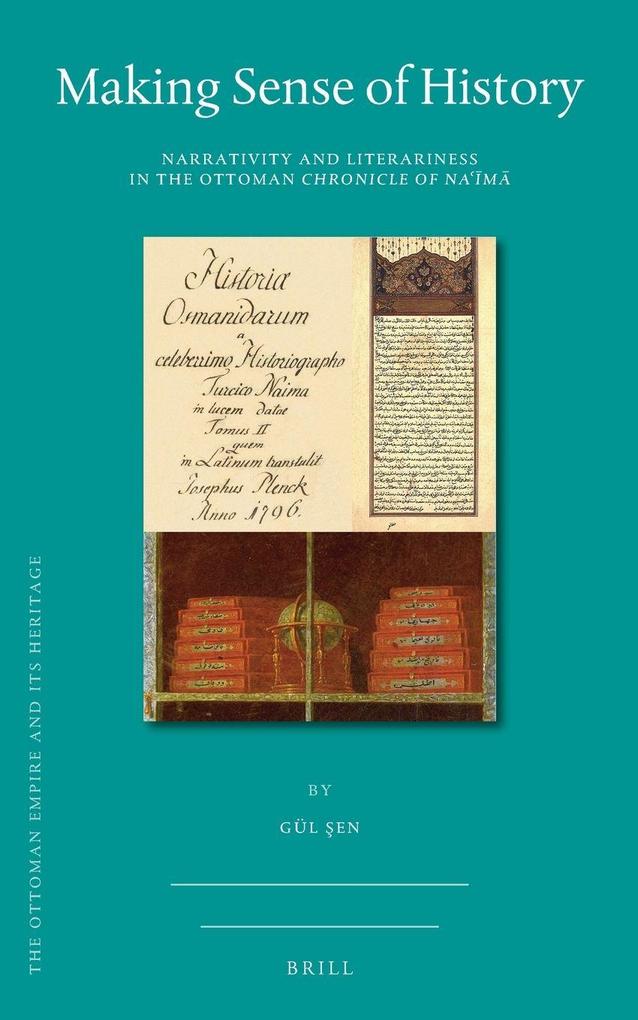 Making Sense of History: Narrativity and Literariness in the Ottoman Chronicle of Na??m? (Ottoman Empire and Its Heritage, Band 74)