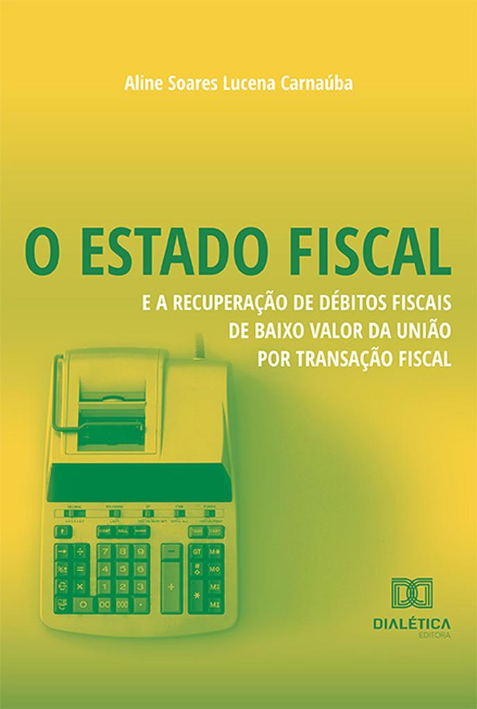 O Estado Fiscal e a Recuperação de Débitos Fiscais de Baixo Valor da União por Transação Fiscal - Aline Soares Lucena Carnaúba