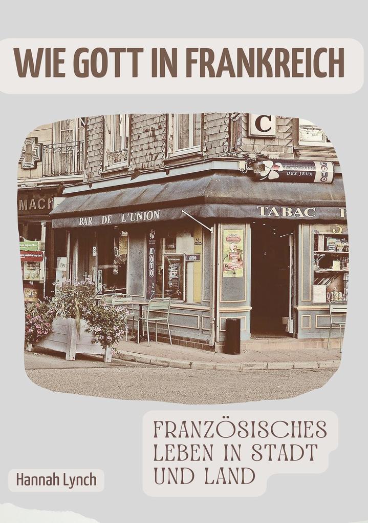 Wie Gott in Frankreich: FranzÃ¶sisches Leben in Stadt und Land Hannah Lynch Author