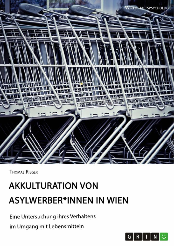 Akkulturation von Asylwerber*innen in Wien. Eine Untersuchung ihres Verhaltens im Umgang mit Lebensmitteln - Thomas Rieger