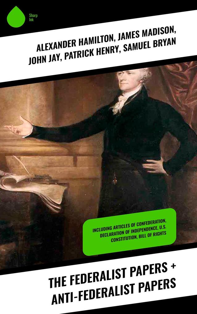 The Federalist Papers + Anti-Federalist Papers - Alexander Hamilton/ James Madison/ John Jay/ Patrick Henry/ Samuel Bryan
