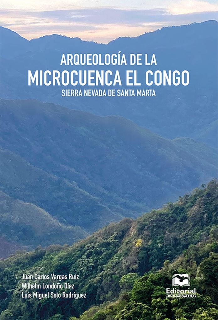 Arqueología de la microcuenca El Congo Sierra Nevada de Santa Marta - Juan Carlos Vargas Ruiz/ Wilhelm Londoño Díaz/ Luis Miguel Soto Rodríguez