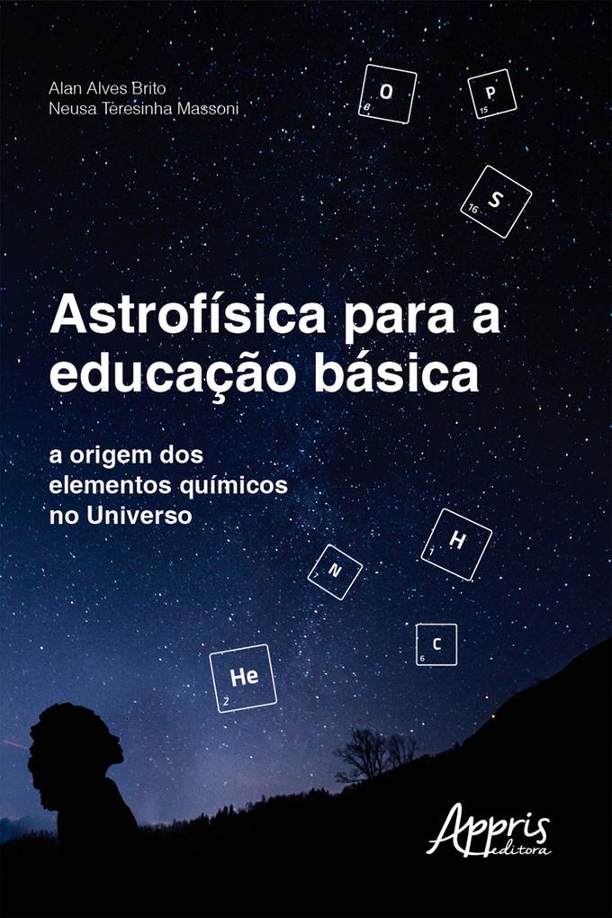 Astrofísica para a Educação Básica: A Origem dos Elementos Químicos no Universo - Alan Alves Brito/ Neusa Teresinha Massoni