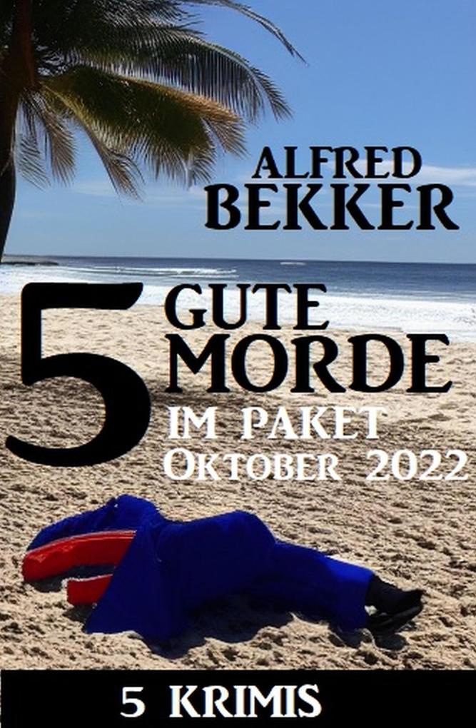5 Gute Morde im Krimi Paket Oktober 2022: 5 Krimis - Alfred Bekker