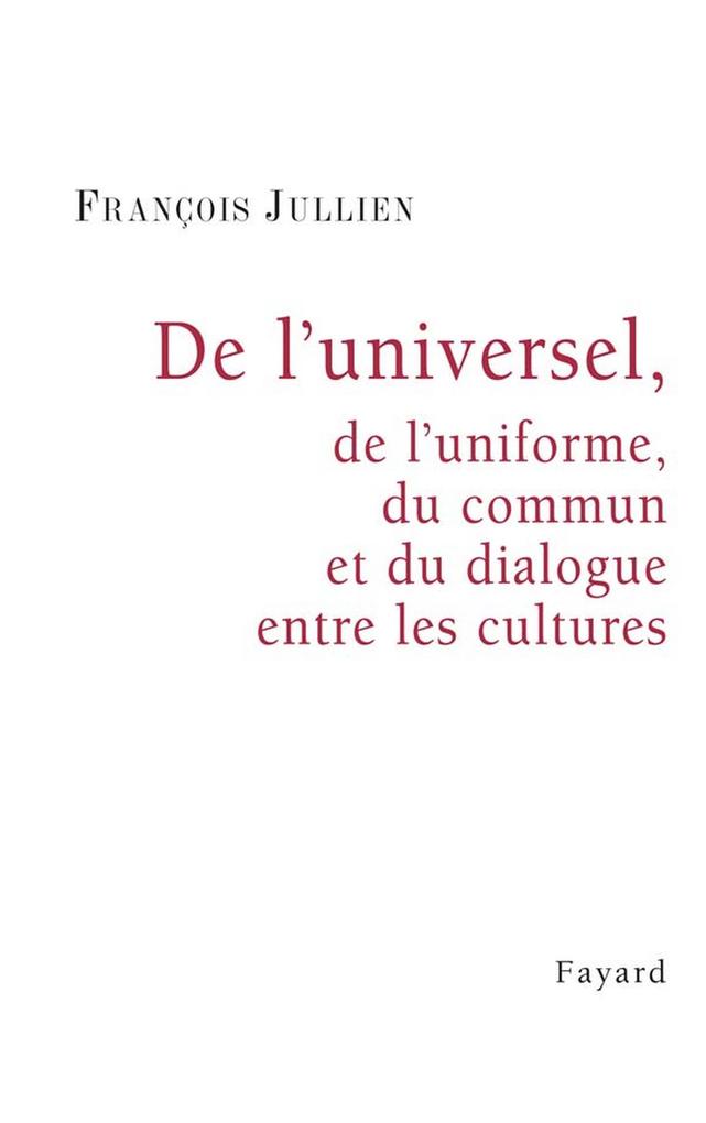 De l'universel de l'uniforme du commun et du dialogue entre les cultures - François Jullien