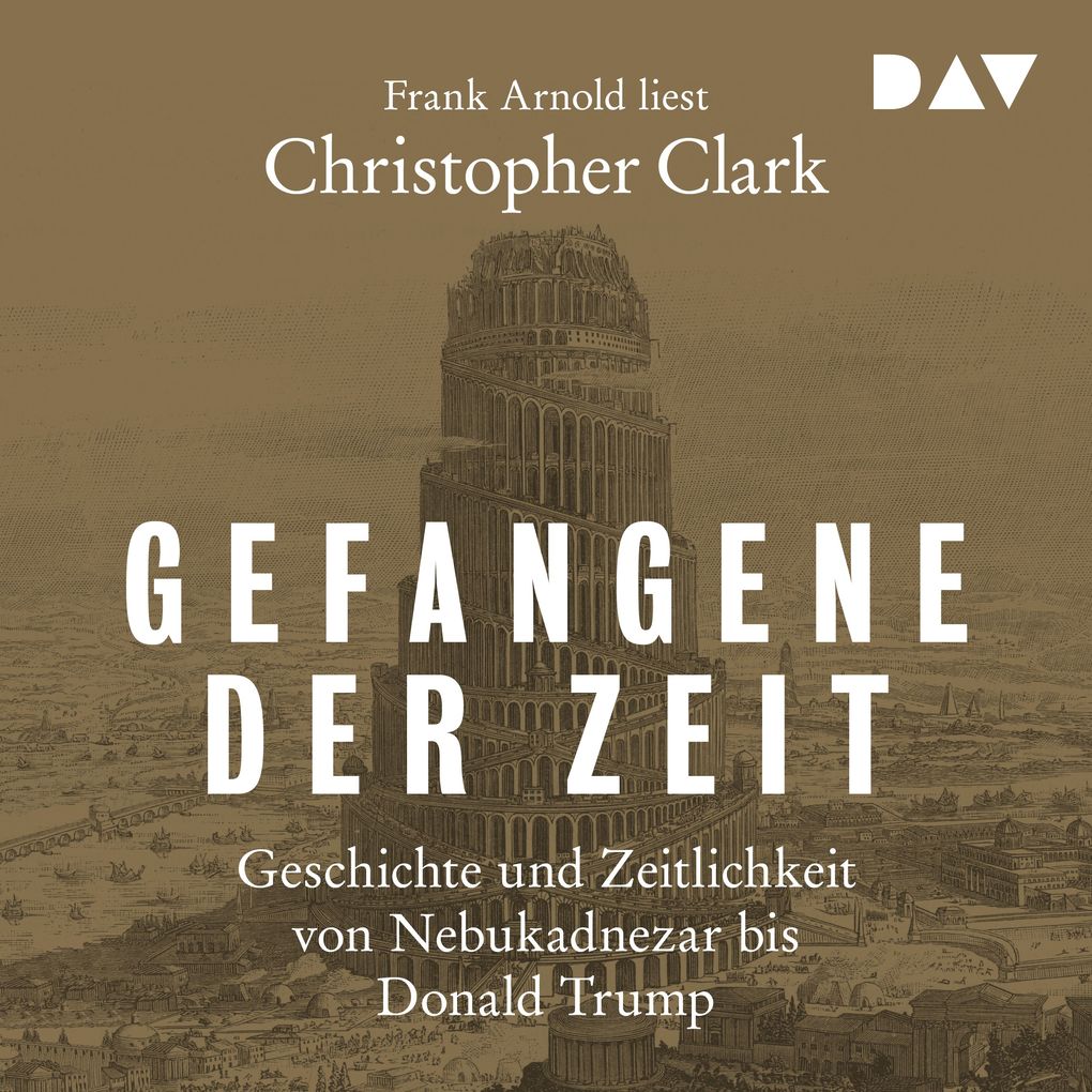 Gefangene der Zeit: Geschichte und Zeitlichkeit von Nebukadnezar bis Donald Trump - Christopher Clark