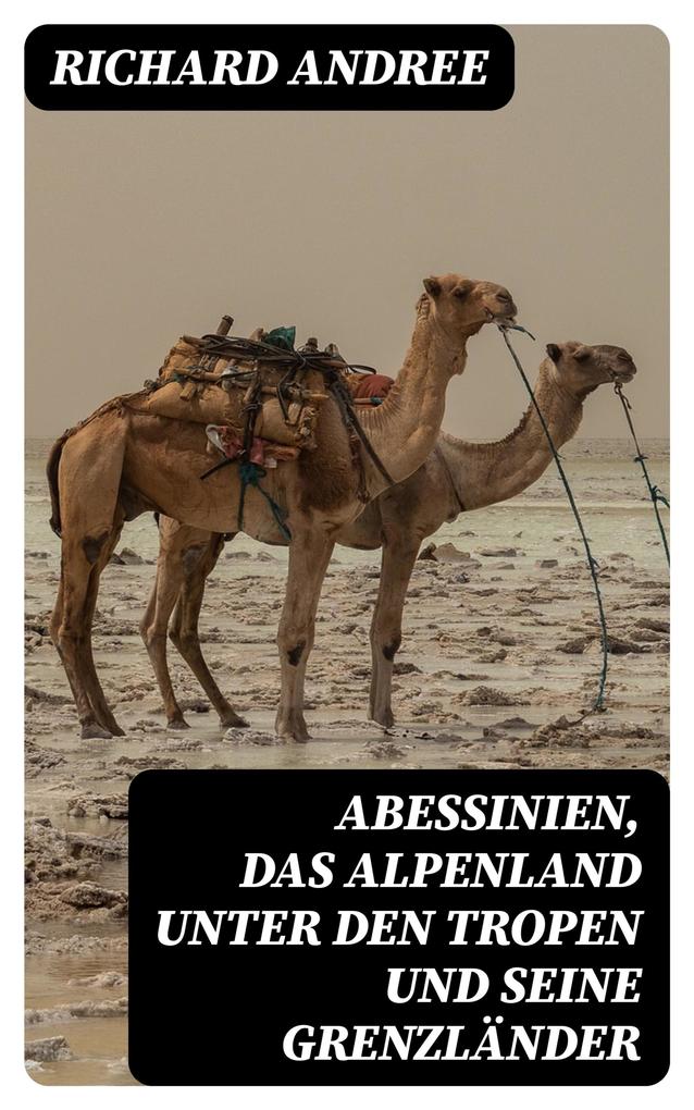 Abessinien das Alpenland unter den Tropen und seine Grenzländer - Richard Andree