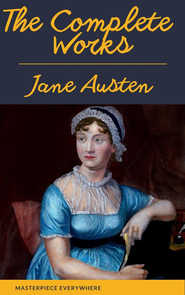 The Complete Works of Jane Austen: Sense and Sensibility Pride and Prejudice Mansfield Park Emma Northanger Abbey Persuasion Lady ... Sandition and the Complete Juvenilia - Jane Austen/ Masterpiece Everywhere