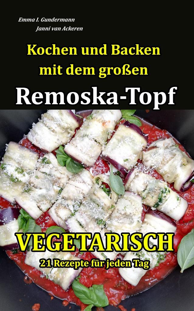Kochen und Backen mit dem großen Remoska-Topf - Vegetarisch 21 Rezepte für jeden Tag - Emma I. Gundermann/ Janni van Ackeren
